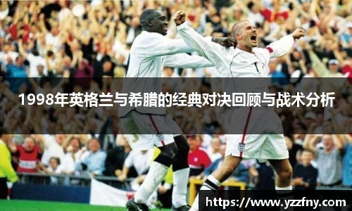 1998年英格兰与希腊的经典对决回顾与战术分析