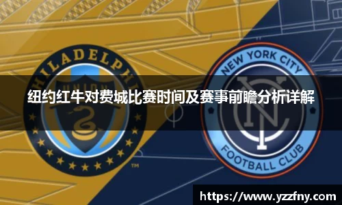 纽约红牛对费城比赛时间及赛事前瞻分析详解