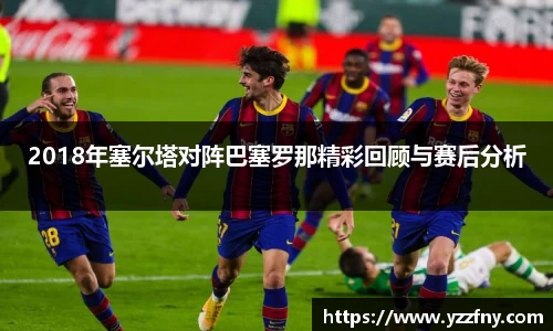 球盟会2018年塞尔塔对阵巴塞罗那精彩回顾与赛后分析